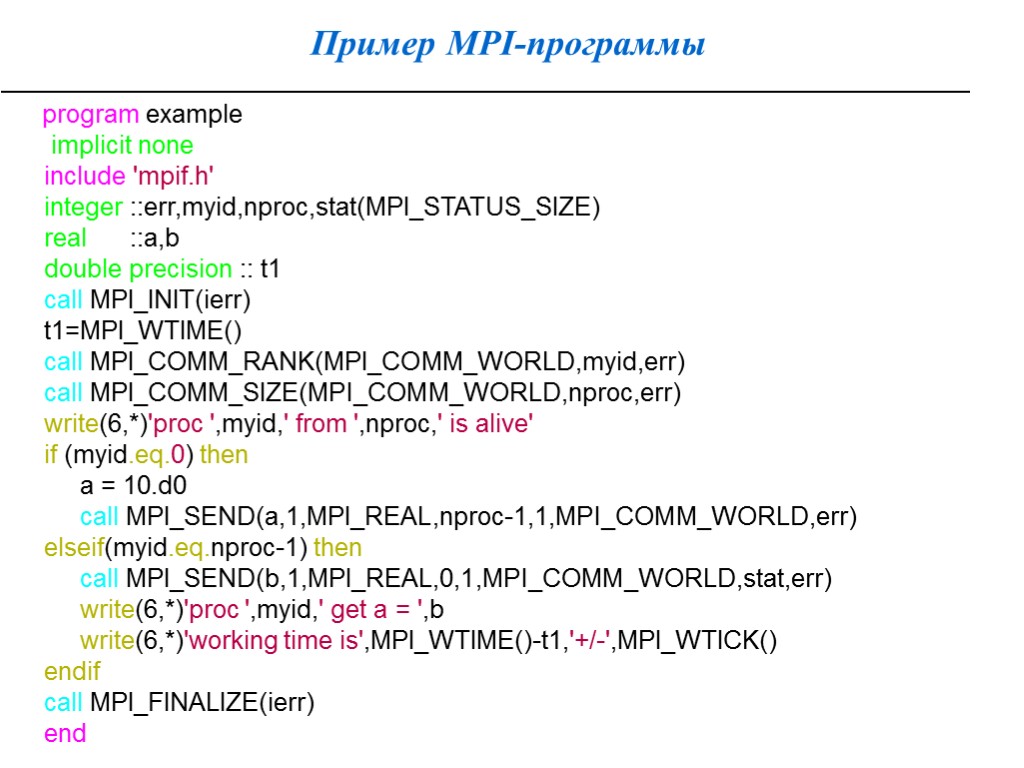 Пример MPI-программы program example implicit none include 'mpif.h' integer ::err,myid,nproc,stat(MPI_STATUS_SIZE) real ::a,b double precision